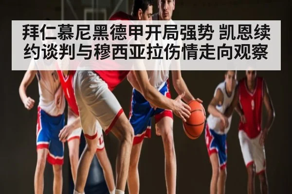 拜仁慕尼黑德甲开局强势 凯恩续约谈判与穆西亚拉伤情走向观察 | c7